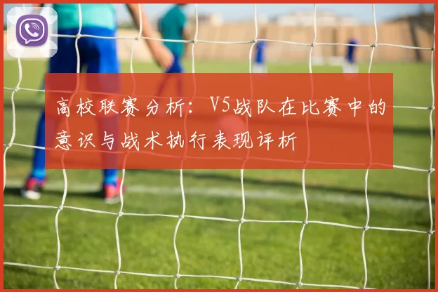 高校联赛分析：V5战队在比赛中的意识与战术执行表现评析