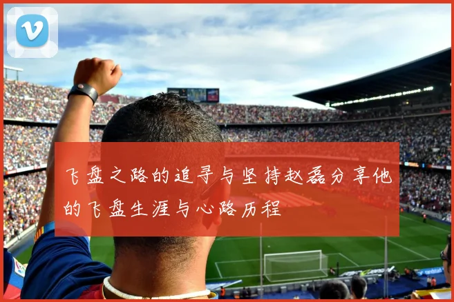 飞盘之路的追寻与坚持赵磊分享他的飞盘生涯与心路历程